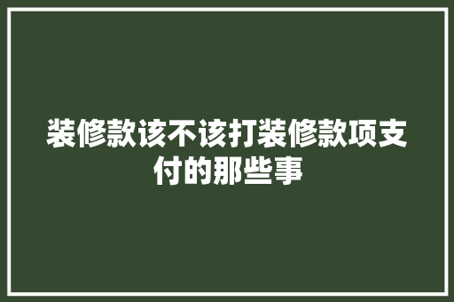 装修款该不该打装修款项支付的那些事  第1张