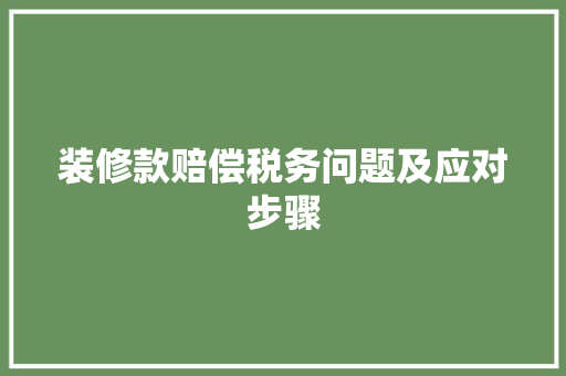 装修款赔偿税务问题及应对步骤  第1张