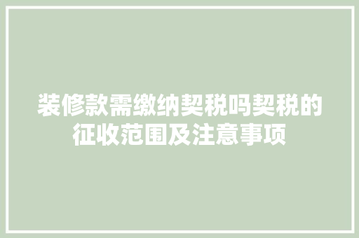 装修款需缴纳契税吗契税的征收范围及注意事项  第1张