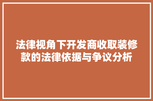 法律视角下开发商收取装修款的法律依据与争议分析