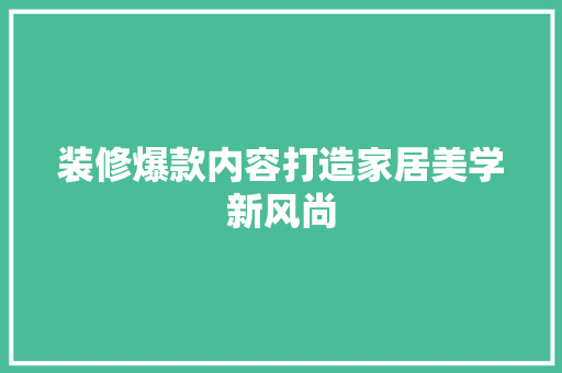 装修爆款内容打造家居美学新风尚  第1张
