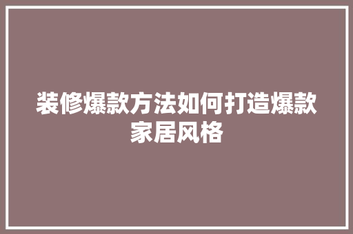 装修爆款方法如何打造爆款家居风格
