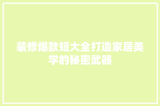 装修爆款短大全打造家居美学的秘密武器