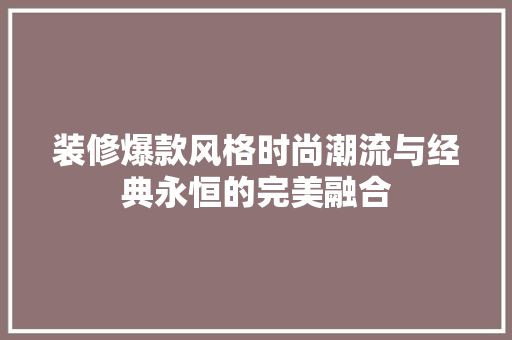 装修爆款风格时尚潮流与经典永恒的完美融合