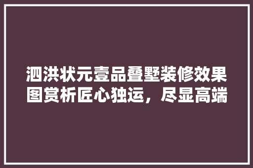 泗洪状元壹品叠墅装修效果图赏析匠心独运，尽显高端品质