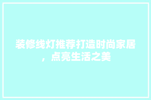 装修线灯推荐打造时尚家居，点亮生活之美  第1张
