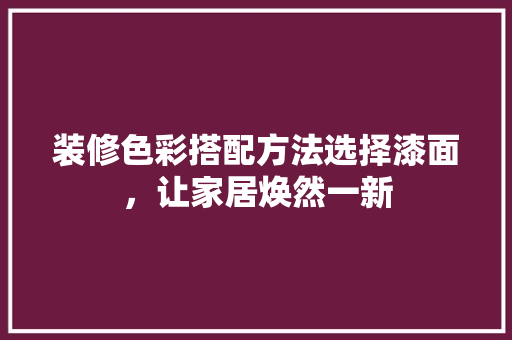 装修色彩搭配方法选择漆面，让家居焕然一新