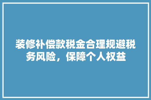 装修补偿款税金合理规避税务风险，保障个人权益  第1张