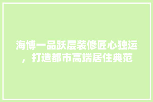 海博一品跃层装修匠心独运，打造都市高端居住典范