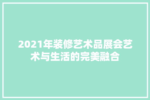2021年装修艺术品展会艺术与生活的完美融合