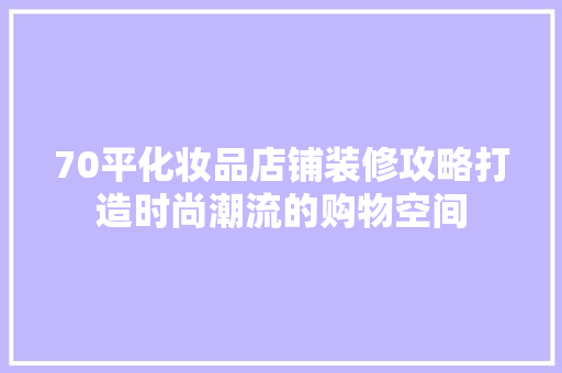 70平化妆品店铺装修攻略打造时尚潮流的购物空间  第1张