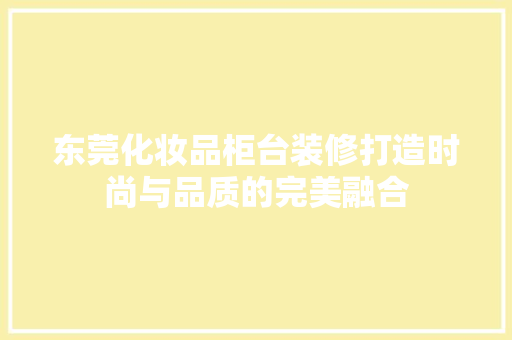 东莞化妆品柜台装修打造时尚与品质的完美融合  第1张