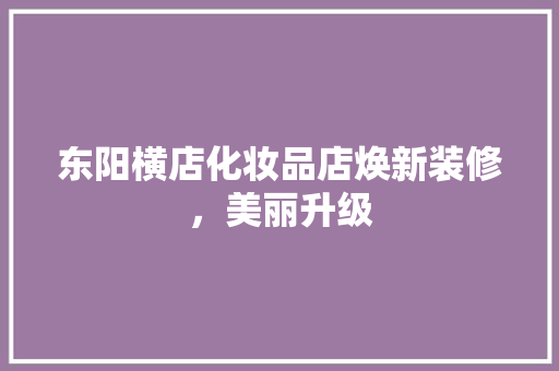 东阳横店化妆品店焕新装修，美丽升级  第1张