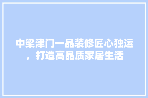 中梁津门一品装修匠心独运，打造高品质家居生活  第1张