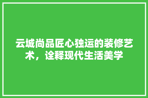 云城尚品匠心独运的装修艺术，诠释现代生活美学  第1张