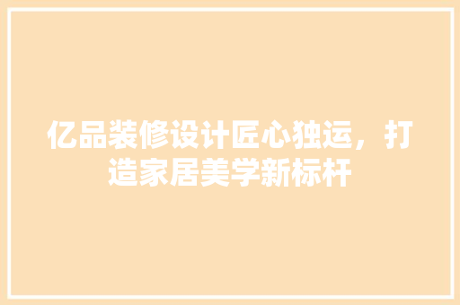 亿品装修设计匠心独运，打造家居美学新标杆