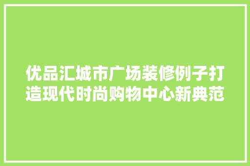 优品汇城市广场装修例子打造现代时尚购物中心新典范  第1张