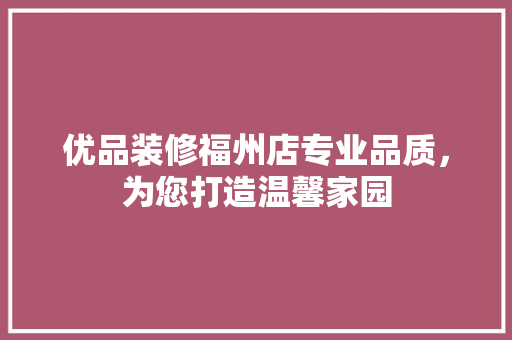 优品装修福州店专业品质，为您打造温馨家园