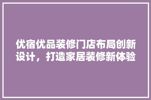 优宿优品装修门店布局创新设计，打造家居装修新体验  第1张