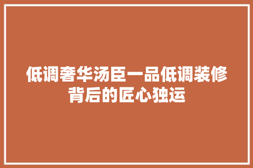 低调奢华汤臣一品低调装修背后的匠心独运