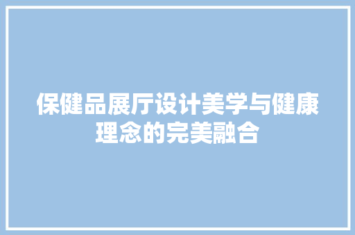保健品展厅设计美学与健康理念的完美融合  第1张