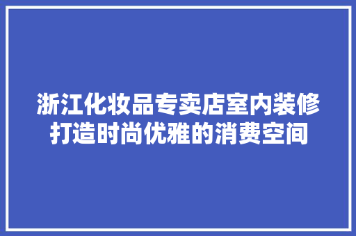 浙江化妆品专卖店室内装修打造时尚优雅的消费空间