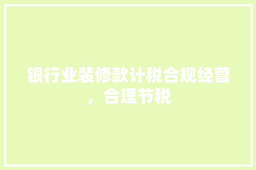 银行业装修款计税合规经营，合理节税  第1张