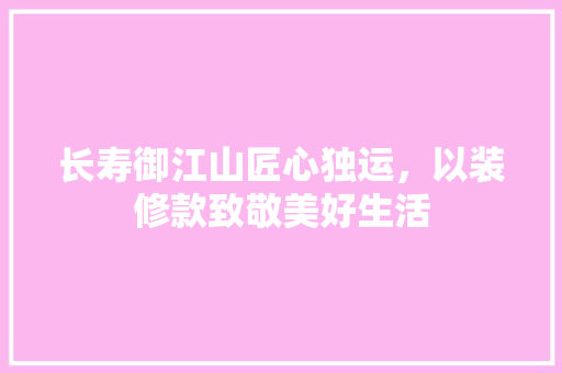 长寿御江山匠心独运，以装修款致敬美好生活
