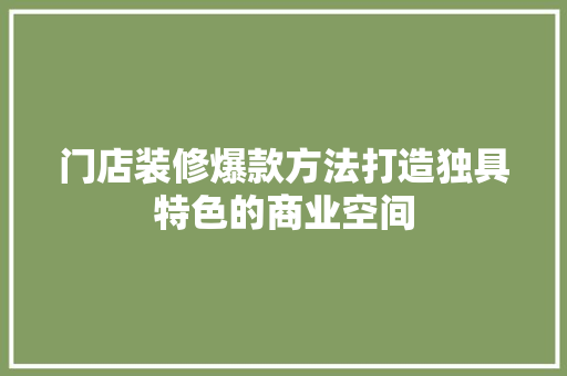 门店装修爆款方法打造独具特色的商业空间