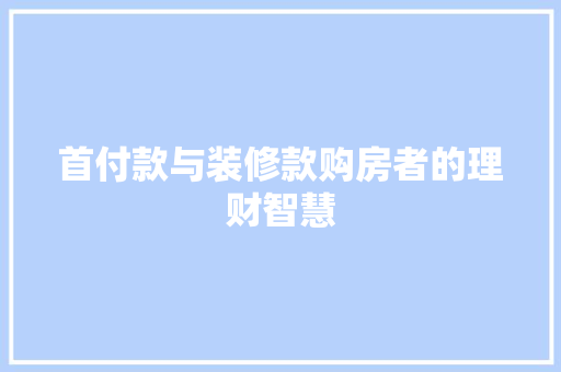 首付款与装修款购房者的理财智慧