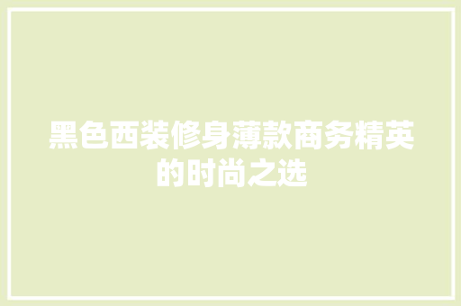 黑色西装修身薄款商务精英的时尚之选  第1张