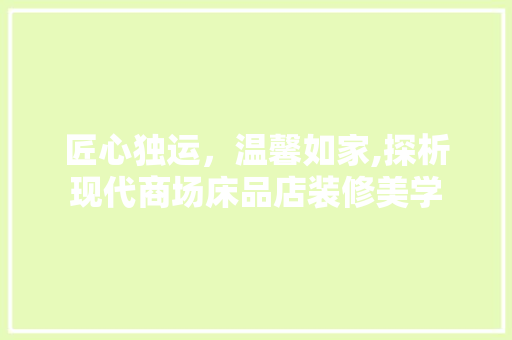 匠心独运，温馨如家,探析现代商场床品店装修美学  第1张