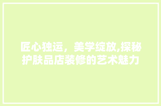 匠心独运，美学绽放,探秘护肤品店装修的艺术魅力  第1张