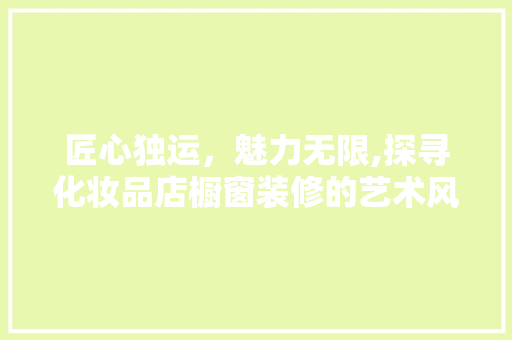 匠心独运，魅力无限,探寻化妆品店橱窗装修的艺术风格  第1张