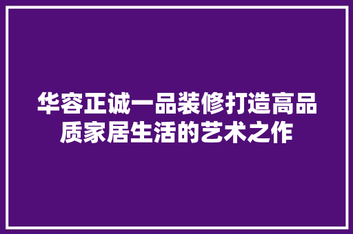 华容正诚一品装修打造高品质家居生活的艺术之作