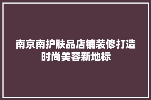 南京南护肤品店铺装修打造时尚美容新地标