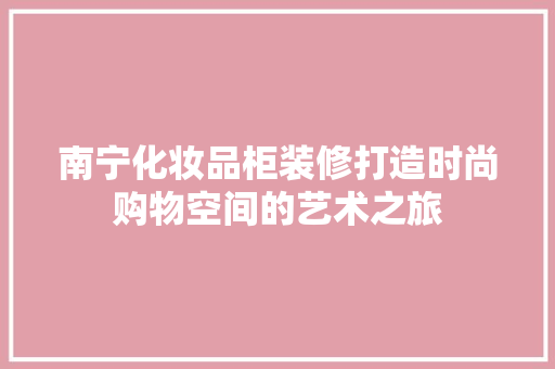 南宁化妆品柜装修打造时尚购物空间的艺术之旅  第1张