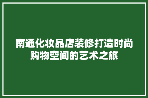 南通化妆品店装修打造时尚购物空间的艺术之旅