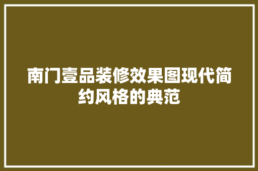 南门壹品装修效果图现代简约风格的典范  第1张