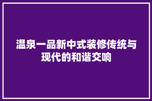 温泉一品新中式装修传统与现代的和谐交响