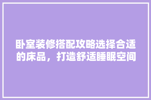 卧室装修搭配攻略选择合适的床品，打造舒适睡眠空间