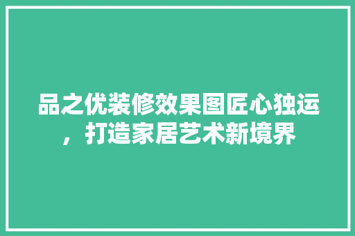 品之优装修效果图匠心独运，打造家居艺术新境界