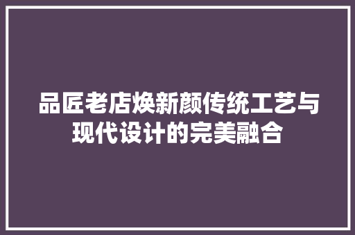 品匠老店焕新颜传统工艺与现代设计的完美融合  第1张
