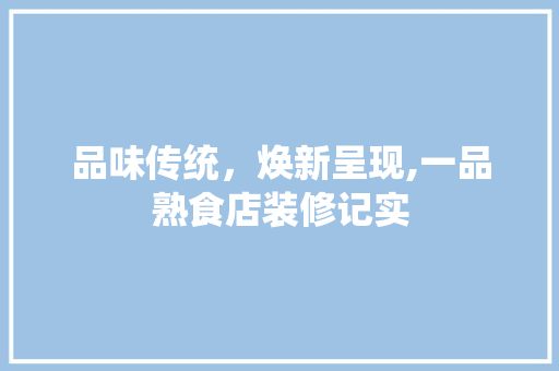 品味传统，焕新呈现,一品熟食店装修记实