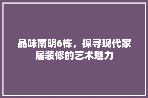 品味南明6栋，探寻现代家居装修的艺术魅力  第1张