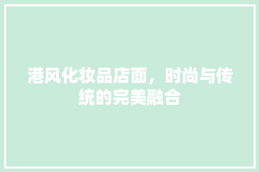 港风化妆品店面，时尚与传统的完美融合