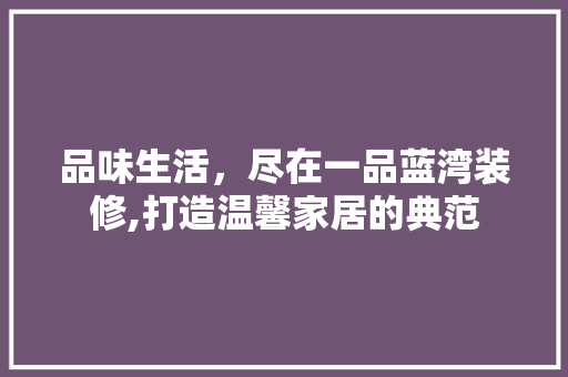 品味生活，尽在一品蓝湾装修,打造温馨家居的典范
