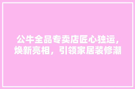 公牛全品专卖店匠心独运，焕新亮相，引领家居装修潮流