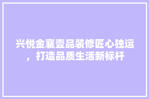 兴悦金襄壹品装修匠心独运，打造品质生活新标杆  第1张