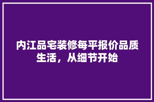 内江品宅装修每平报价品质生活，从细节开始